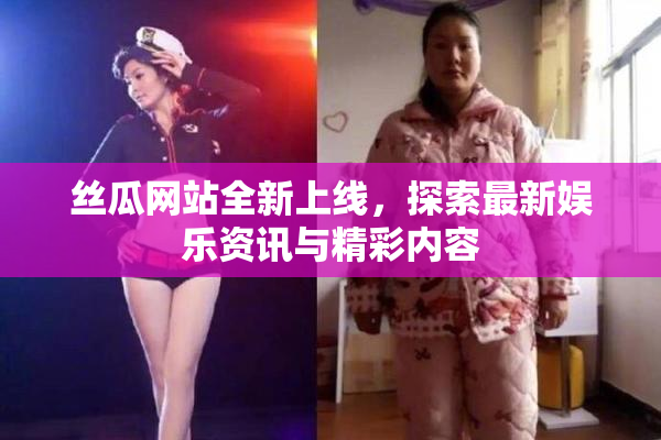 丝瓜网站全新上线，探索最新娱乐资讯与精彩内容