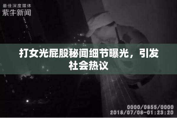打女光屁股秘闻细节曝光，引发社会热议