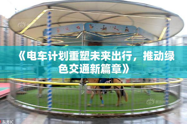 《电车计划重塑未来出行，推动绿色交通新篇章》
