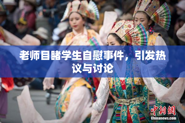 老师目睹学生自慰事件，引发热议与讨论