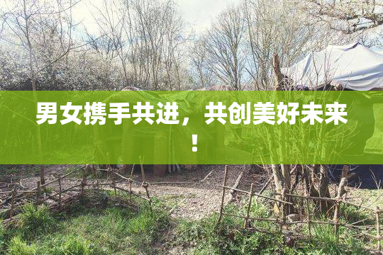 男女携手共进，共创美好未来！