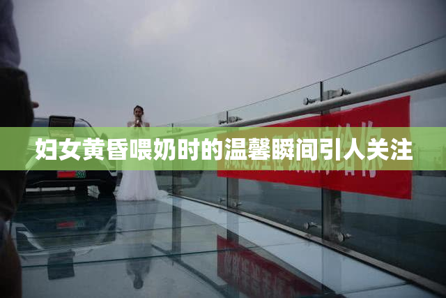妇女黄昏喂奶时的温馨瞬间引人关注