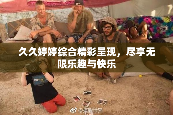 久久婷婷综合精彩呈现，尽享无限乐趣与快乐