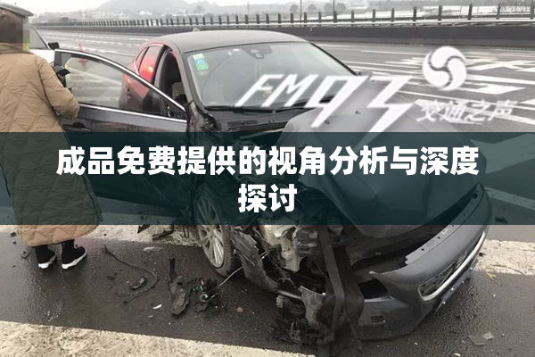 成品免费提供的视角分析与深度探讨