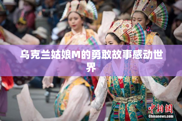 乌克兰姑娘M的勇敢故事感动世界