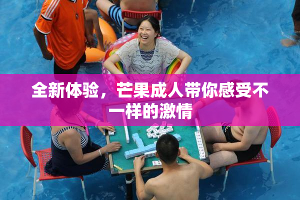 全新体验，芒果成人带你感受不一样的激情