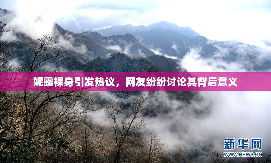 妮露裸身引发热议，网友纷纷讨论其背后意义