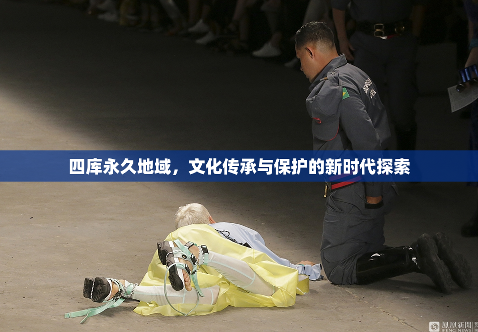四库永久地域，文化传承与保护的新时代探索