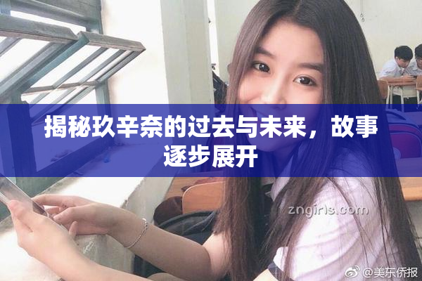 揭秘玖辛奈的过去与未来，故事逐步展开
