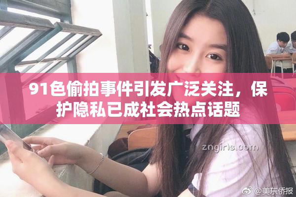 91色偷拍事件引发广泛关注，保护隐私已成社会热点话题