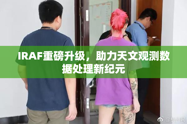 IRAF重磅升级，助力天文观测数据处理新纪元