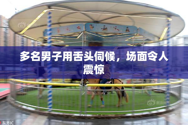 多名男子用舌头伺候，场面令人震惊