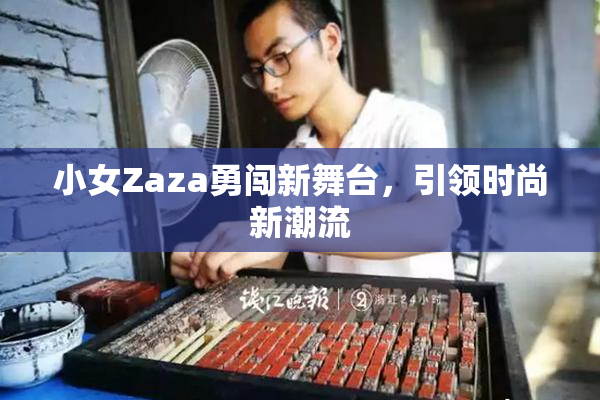 小女Zaza勇闯新舞台，引领时尚新潮流