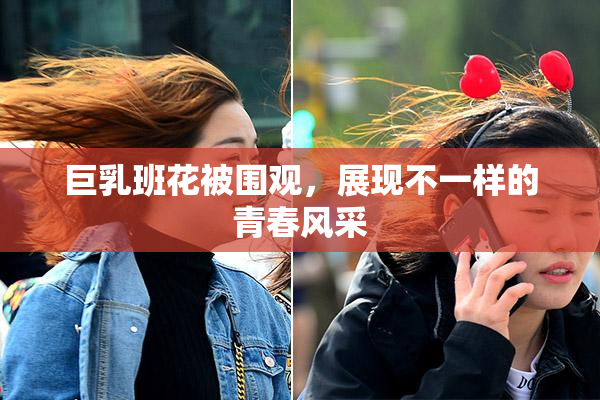 巨乳班花被围观，展现不一样的青春风采