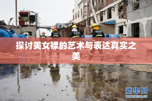 探讨美女裸的艺术与表达真实之美