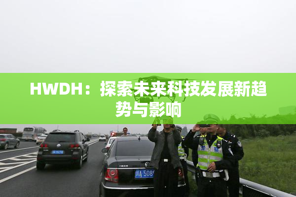 HWDH：探索未来科技发展新趋势与影响