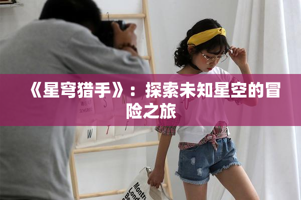 《星穹猎手》：探索未知星空的冒险之旅