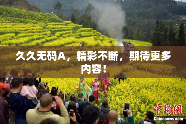 久久无码A，精彩不断，期待更多内容！
