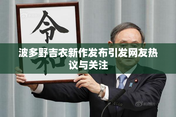 波多野吉衣新作发布引发网友热议与关注