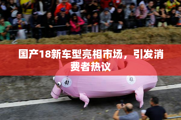 国产18新车型亮相市场，引发消费者热议
