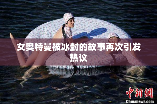 女奥特曼被冰封的故事再次引发热议