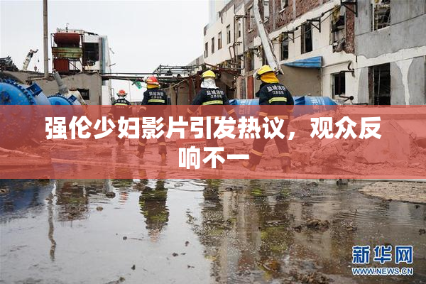 强伦少妇影片引发热议，观众反响不一