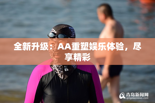 全新升级：AA重塑娱乐体验，尽享精彩