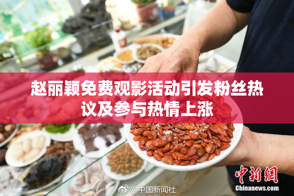 赵丽颖免费观影活动引发粉丝热议及参与热情上涨