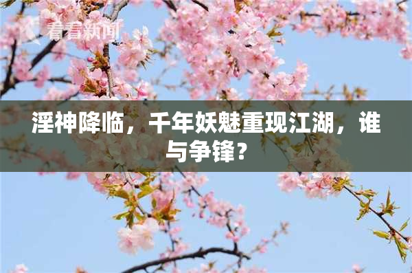 淫神降临，千年妖魅重现江湖，谁与争锋？