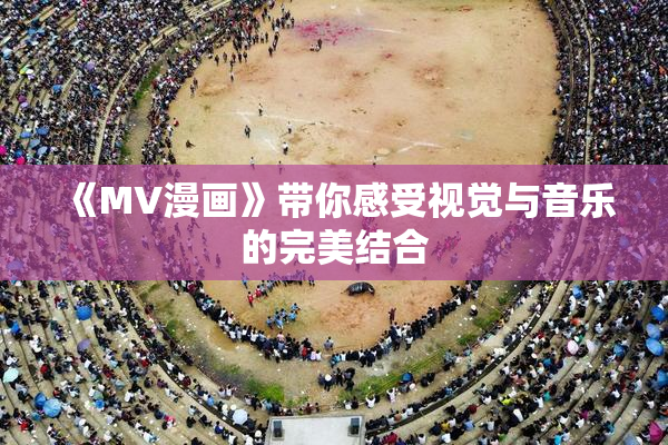《MV漫画》带你感受视觉与音乐的完美结合