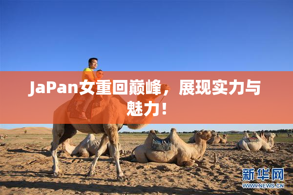 JaPan女重回巅峰，展现实力与魅力！