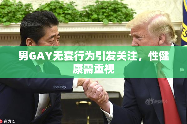 男GAY无套行为引发关注，性健康需重视