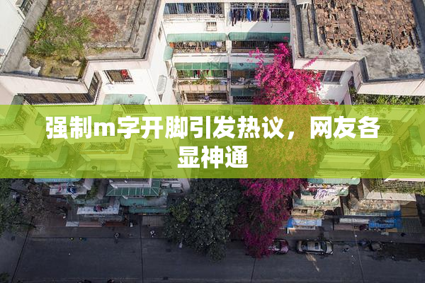 强制m字开脚引发热议，网友各显神通