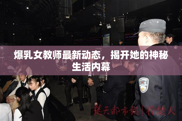 爆乳女教师最新动态，揭开她的神秘生活内幕