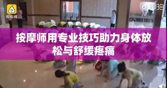 按摩师用专业技巧助力身体放松与舒缓疼痛