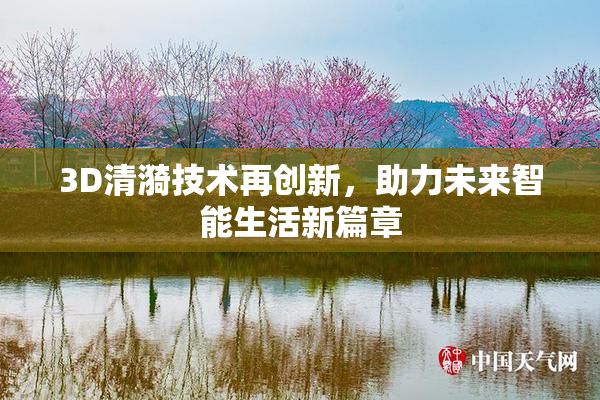 3D清漪技术再创新，助力未来智能生活新篇章