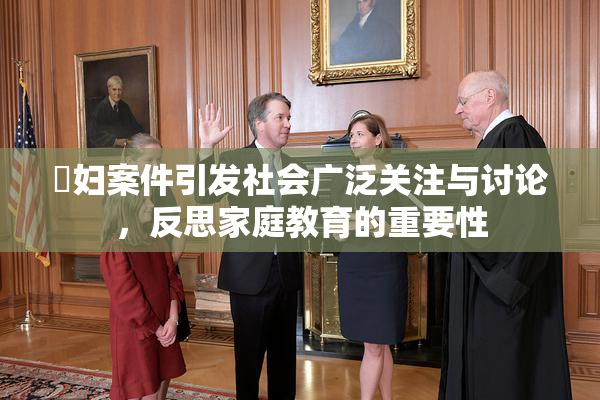 婬妇案件引发社会广泛关注与讨论，反思家庭教育的重要性