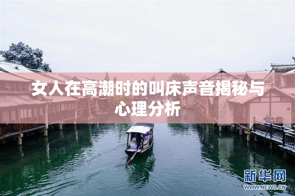 女人在高潮时的叫床声音揭秘与心理分析