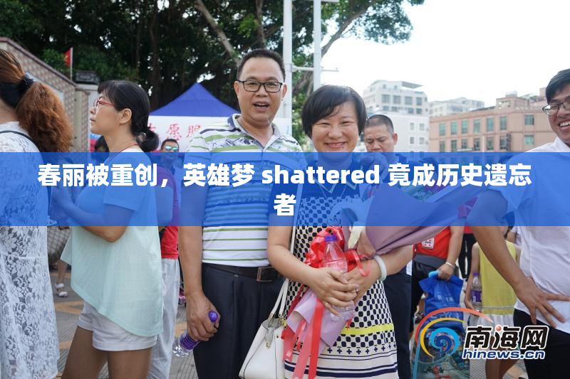 春丽被重创，英雄梦 shattered 竟成历史遗忘者