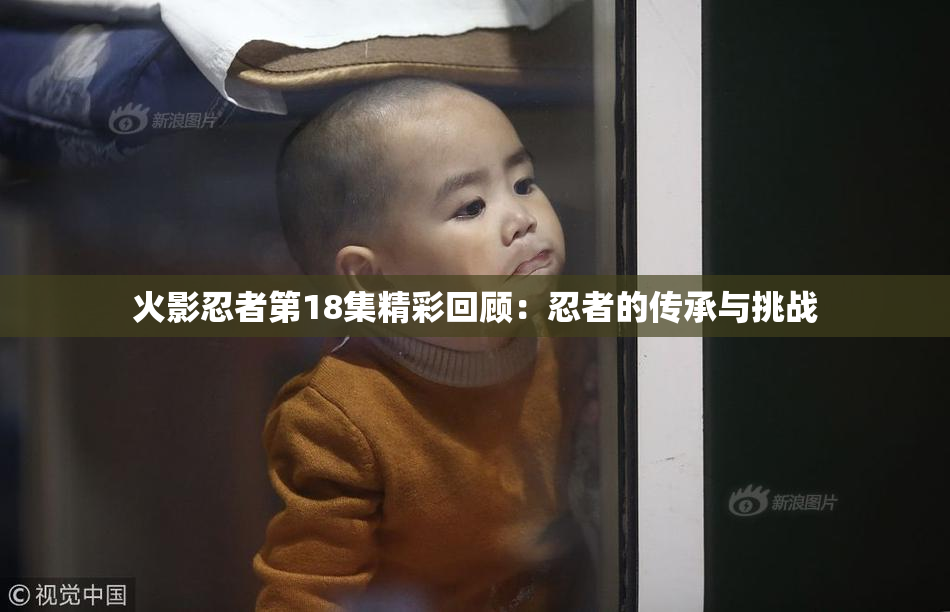 火影忍者第18集精彩回顾：忍者的传承与挑战
