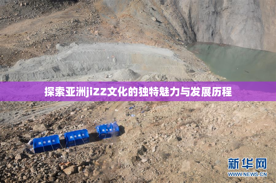 探索亚洲jiZZ文化的独特魅力与发展历程