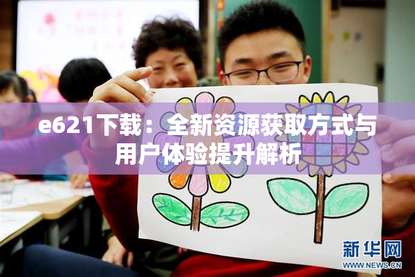 e621下载：全新资源获取方式与用户体验提升解析