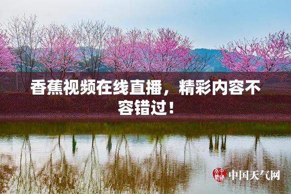 香蕉视频在线直播，精彩内容不容错过！