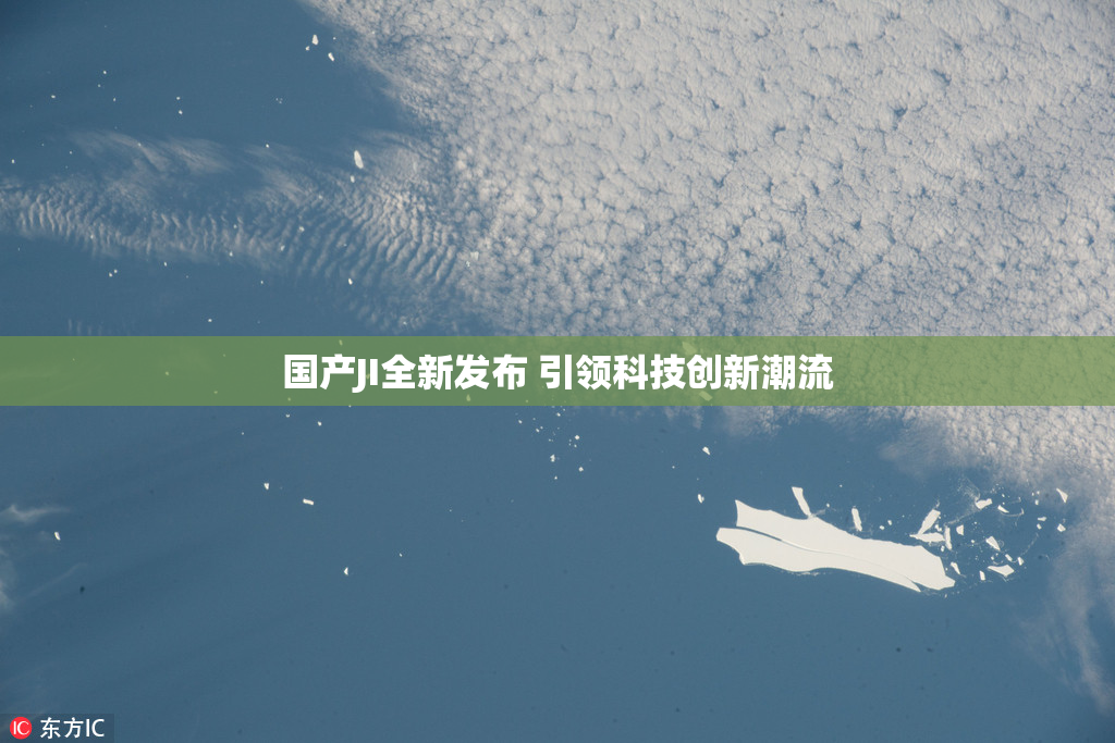 国产JI全新发布 引领科技创新潮流