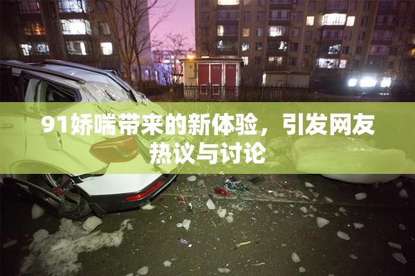 91娇喘带来的新体验，引发网友热议与讨论