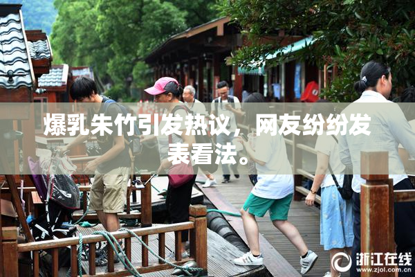 爆乳朱竹引发热议，网友纷纷发表看法。