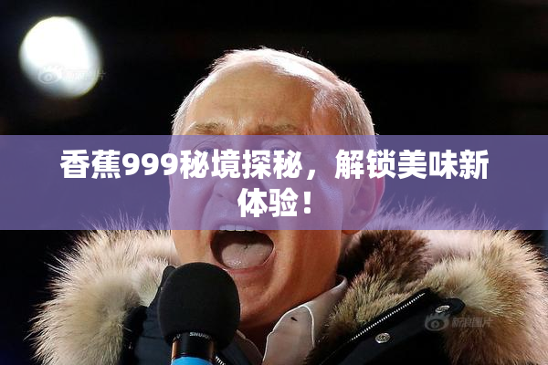 香蕉999秘境探秘，解锁美味新体验！