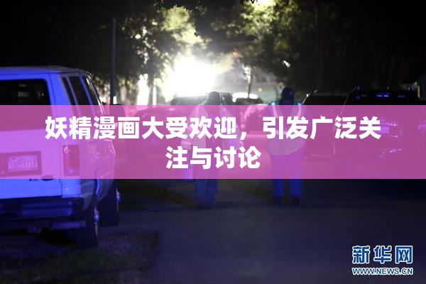 妖精漫画大受欢迎，引发广泛关注与讨论