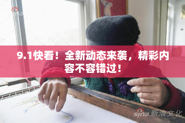 9.1快看！全新动态来袭，精彩内容不容错过！