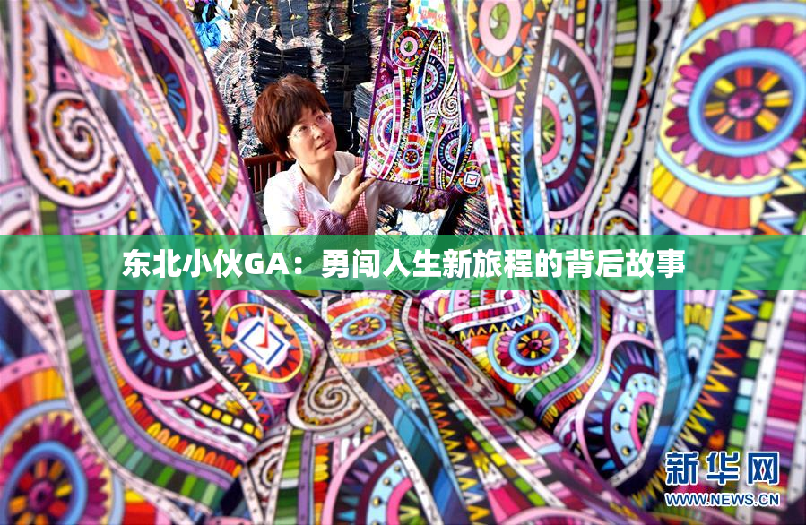 东北小伙GA：勇闯人生新旅程的背后故事